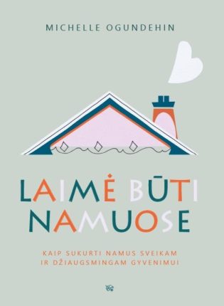 Michelle Ogundehin „Laimė būti namuose: kaip sukurti namus sveikam ir džiaugsmingam gyvenimui“
