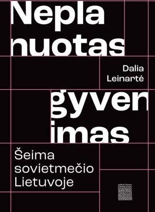 Dalia Leinartė „Neplanuotas gyvenimas. Šeima sovietmečio Lietuvoje“