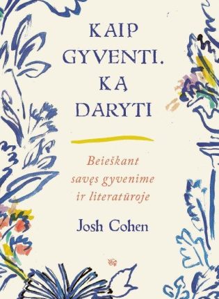Josh Cohen „ Kaip gyventi. Ką daryti. Beieškant savęs gyvenime ir literatūroje”