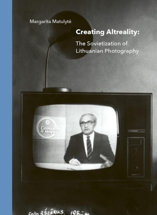 Margarita Matulytė „Creating altreality: the sovietization of Lithuanian photography“