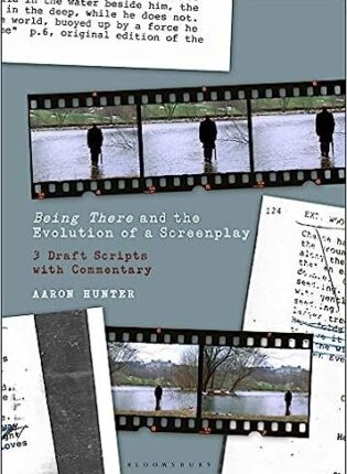 Aaron Hunter „Being There and the Evolution of a Screenplay: 3 Draft Scripts with Commentary“