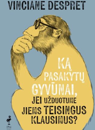 Vinciane Despret „Ką pasakytų gyvūnai, jei užduotume jiems teisingus klausimus?“