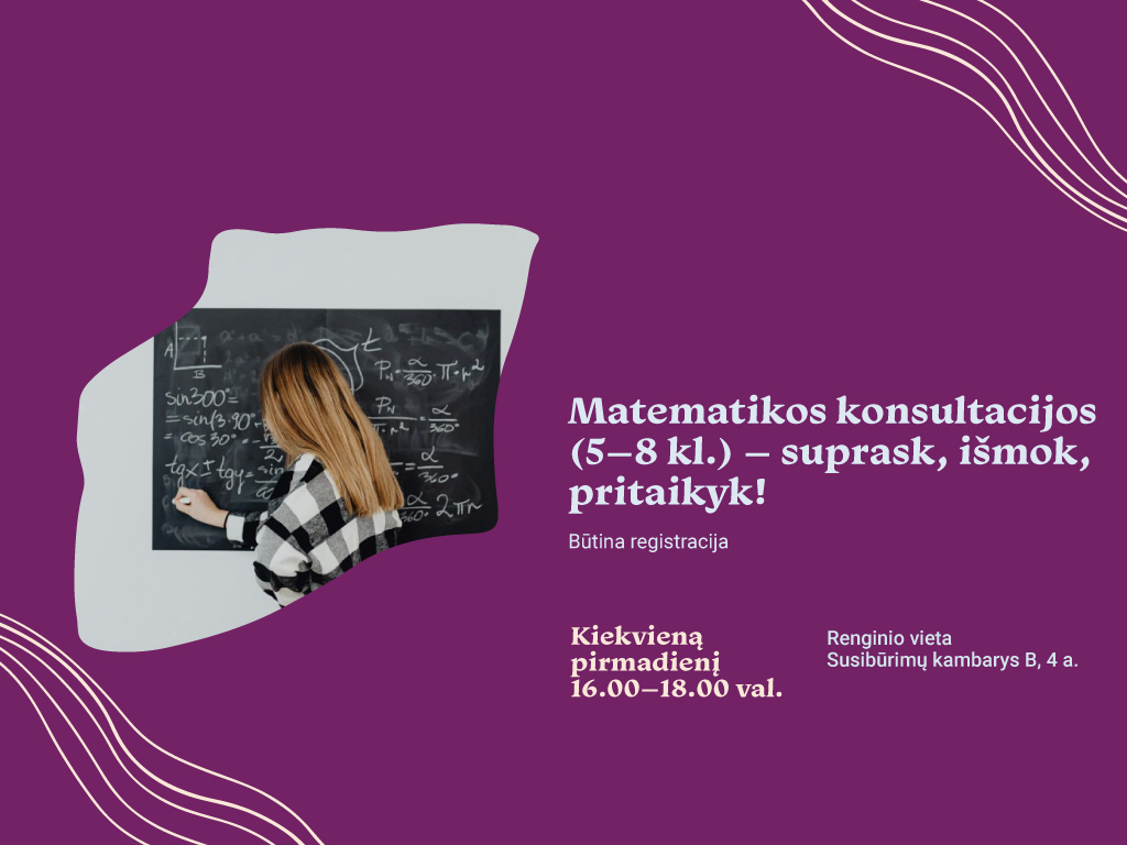 Kviečiame 5–8 klasių mokinius į matematikos konsultacijas, kurios vyks kiekvieną pirmadienį nuo balandžio 14 d. iki gegužės 26 d. 16.00–18.00 val. Susibūrimų kambaryje B (Radastų g. 2, 4 a.)