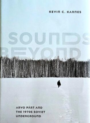 Kevin C. Karnes „Sounds beyond: Arvo Pärt and the 1970s Soviet underground“