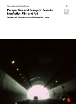 Acta Academiae Artium Vilnensis „Perspective and Essaystic Form in Nonfiction Film and Art. Perspektyva ir eseistinė forma nevaidybiniame kine ir mene“ / sudarytojos Renata Šukaitytė, Aušra Trakšelytė
