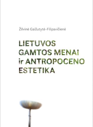 Žilvinė Gaižutytė-Filipavičienė „Lietuvos gamtos menai ir antropoceno estetika“