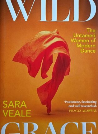 Sara Veale „Wild grace: the untamed women of modern dance“