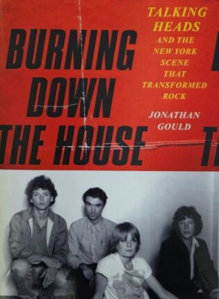Jonathan Gould „Burning down the house: Talking Heads and the New York scene that transformed rock“