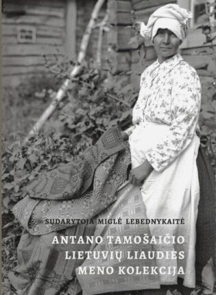 3. „Antano Tamošaičio lietuvių liaudies meno kolekcija: XVIII a. pabaiga – XX a. I pusė“ Sudarė Miglė Lebednykaitė